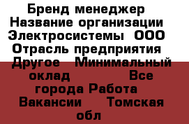 Бренд-менеджер › Название организации ­ Электросистемы, ООО › Отрасль предприятия ­ Другое › Минимальный оклад ­ 35 000 - Все города Работа » Вакансии   . Томская обл.